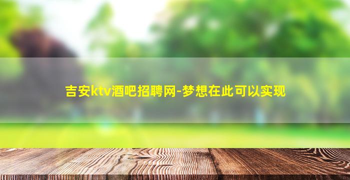 吉安ktv酒吧招聘网-梦想在此可以实现
