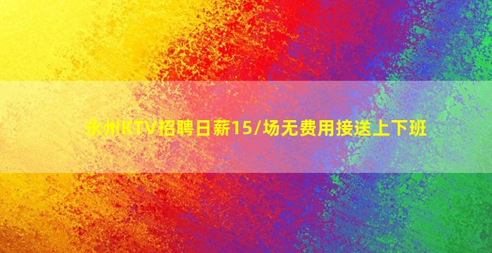 永州KTV招聘日薪15/场无费用接送上下班