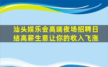 汕头娱乐会高端夜场招聘日结高薪生意让你的收入飞涨